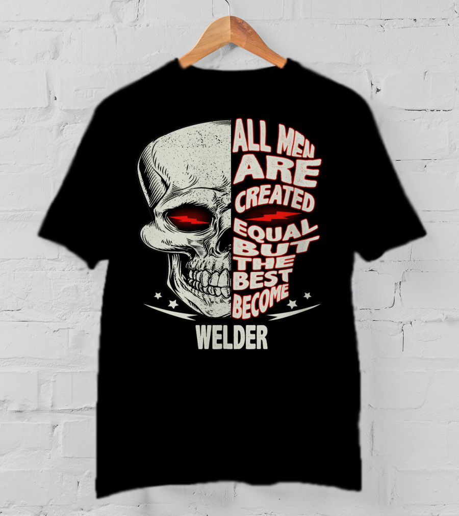 Skull Graphic All Men Are Created Equal But The Best Become Welder T-Shirt