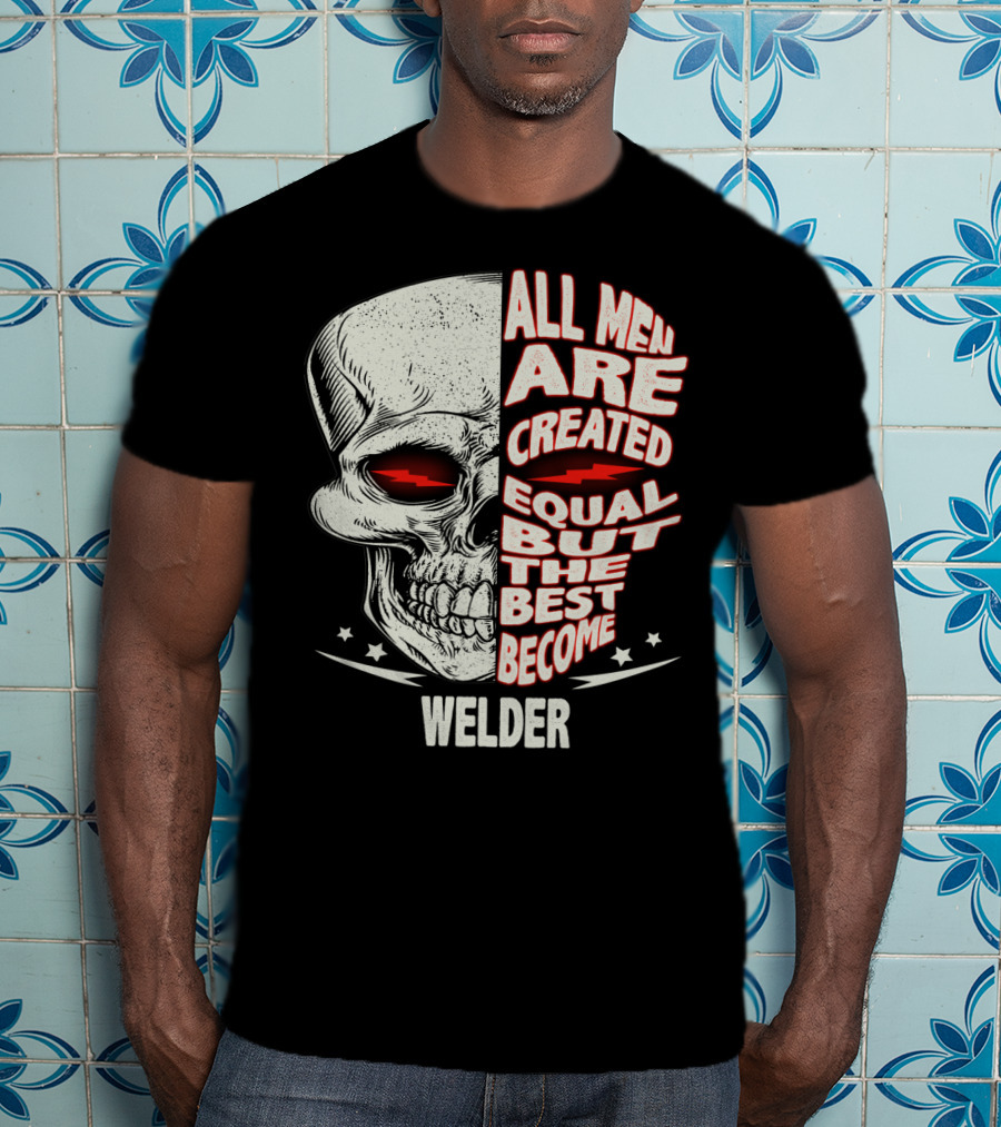 Skull Graphic All Men Are Created Equal But The Best Become Welder T-Shirt