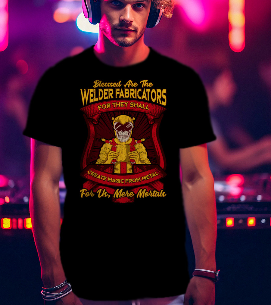 Blessed Are The Welder Fabricators For They Shall Create Magic From Metal For Us Mere Mortals T-Shirt