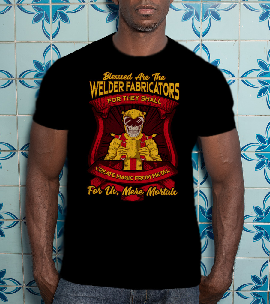 Blessed Are The Welder Fabricators For They Shall Create Magic From Metal For Us Mere Mortals T-Shirt