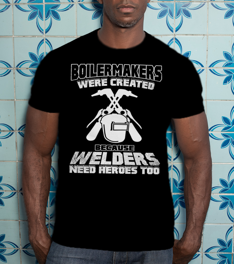Boilermakers Were Created Because Welders Need Heroes Too Welding Mask And Torch T-Shirt