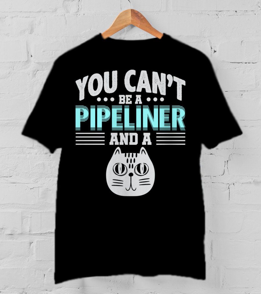 You Can't Be A Pipeliner And A Cat T-Shirt
