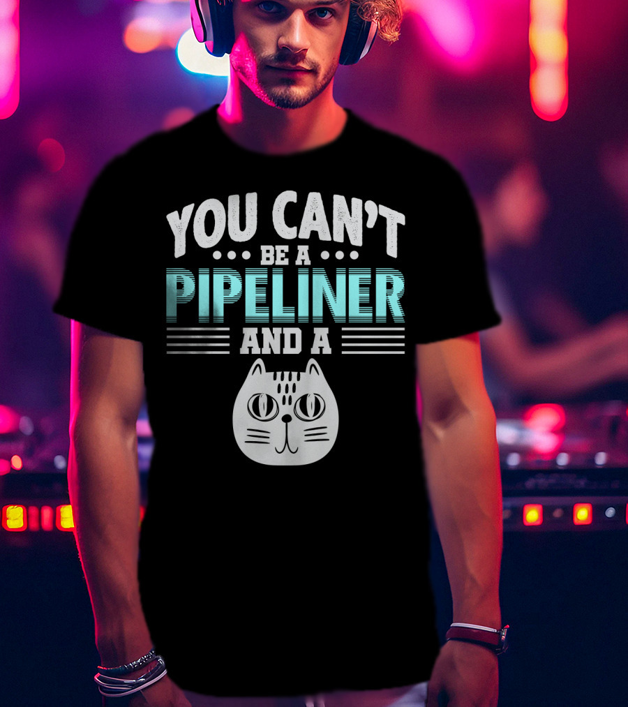 You Can't Be A Pipeliner And A Cat T-Shirt