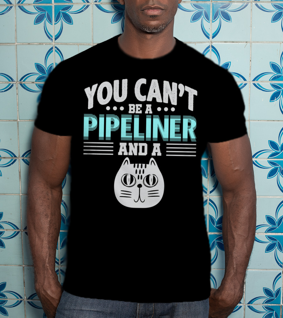 You Can't Be A Pipeliner And A Cat T-Shirt
