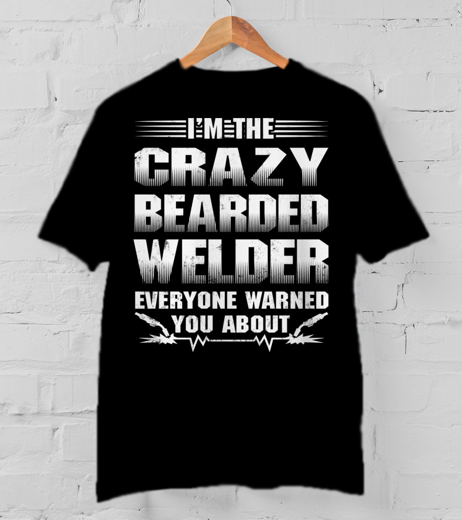 I'm The Crazy Bearded Welder Everyone Warned You About T-Shirt