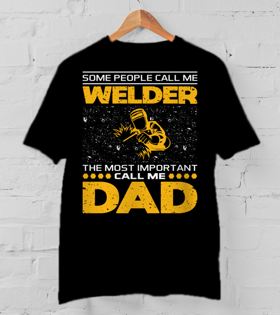 Some People Call Me Welder The Most Important Call Me Dad Welding Design With Yellow Graphics T-Shirt