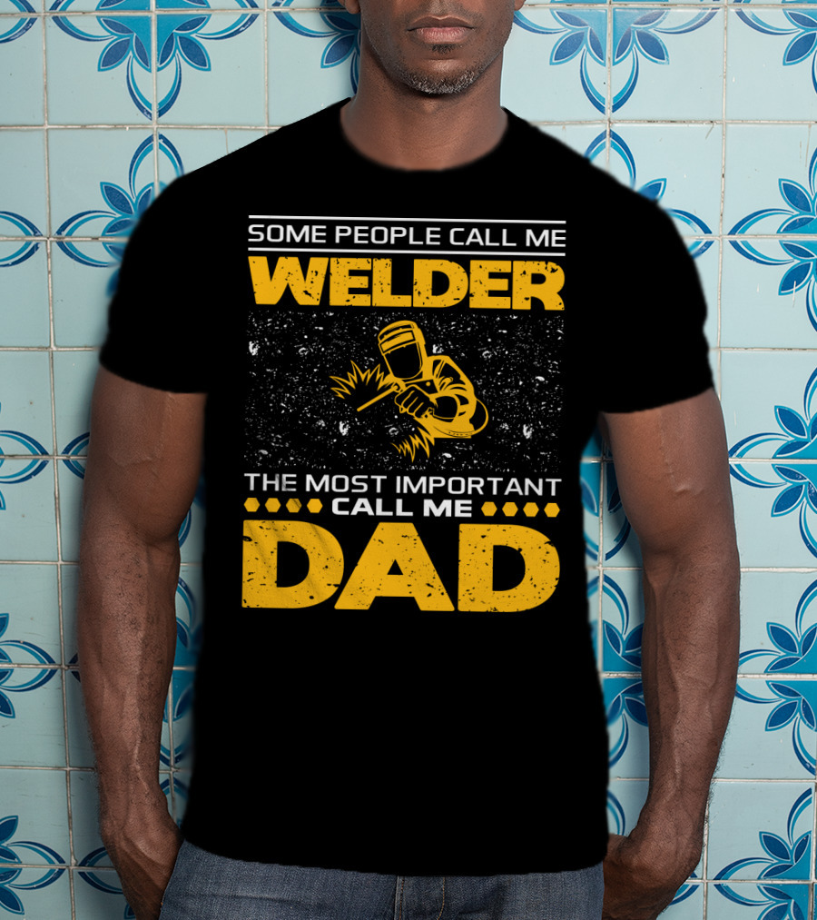 Some People Call Me Welder The Most Important Call Me Dad Welding Design With Yellow Graphics T-Shirt