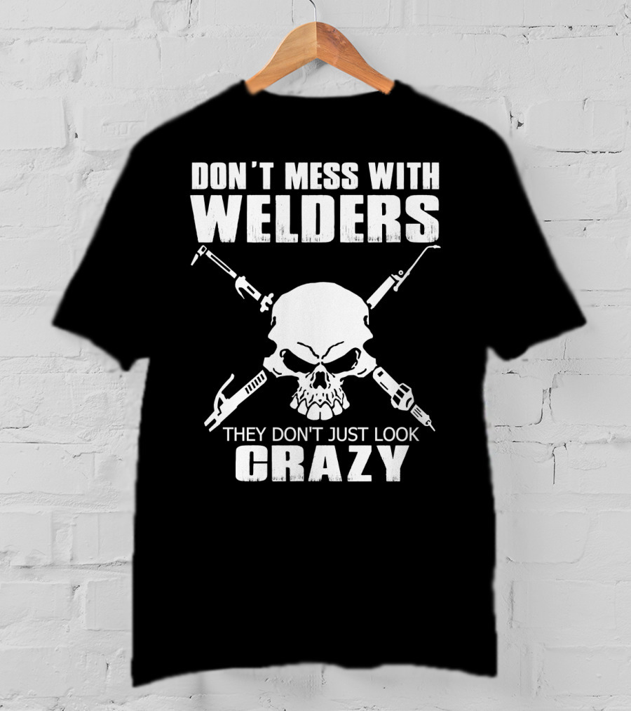 Don't Mess With Welders They Don't Just Look Crazy Skull And Tools T-Shirt