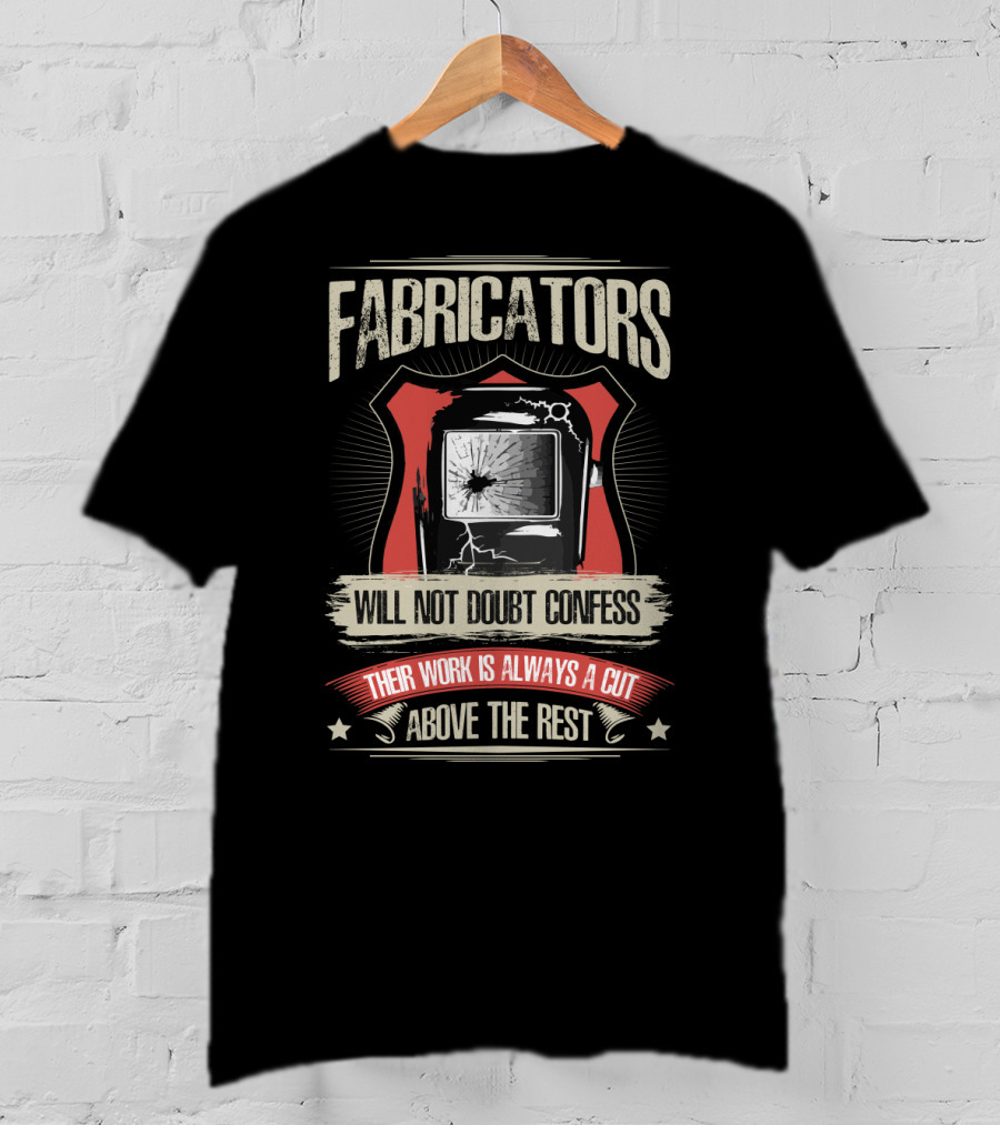 Fabricators Will Not Doubt Confess Their Work Is Always A Cut Above The Rest T-Shirt