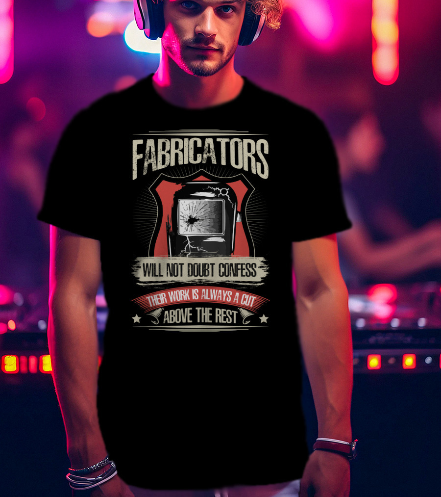Fabricators Will Not Doubt Confess Their Work Is Always A Cut Above The Rest T-Shirt
