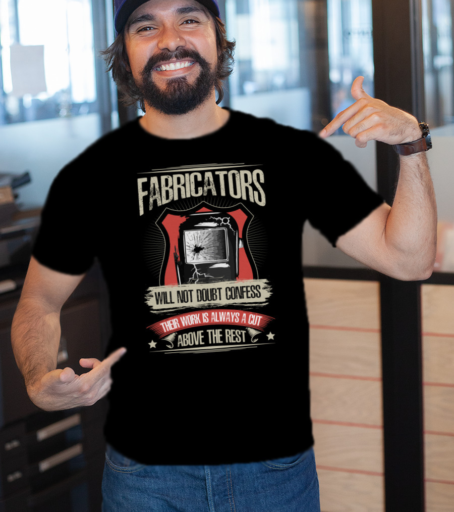 Fabricators Will Not Doubt Confess Their Work Is Always A Cut Above The Rest T-Shirt