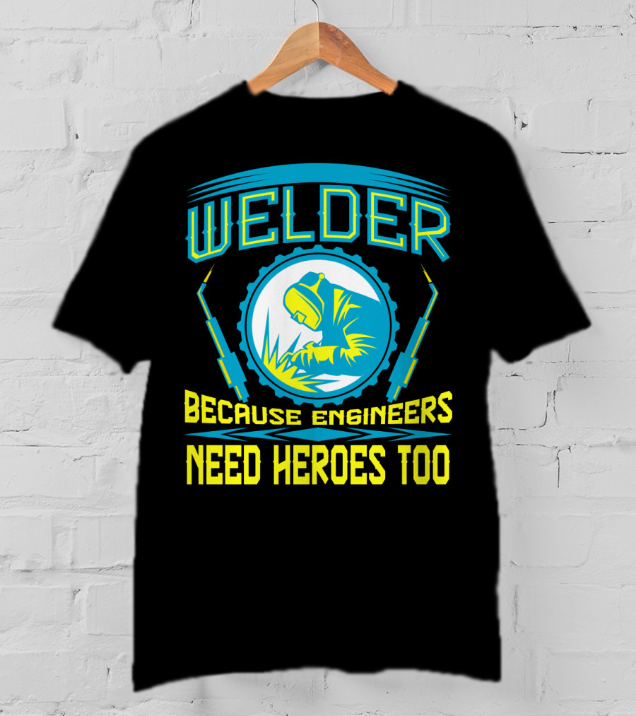 Welder Because Engineers Need Heroes Too Welding Fabricators T-Shirt