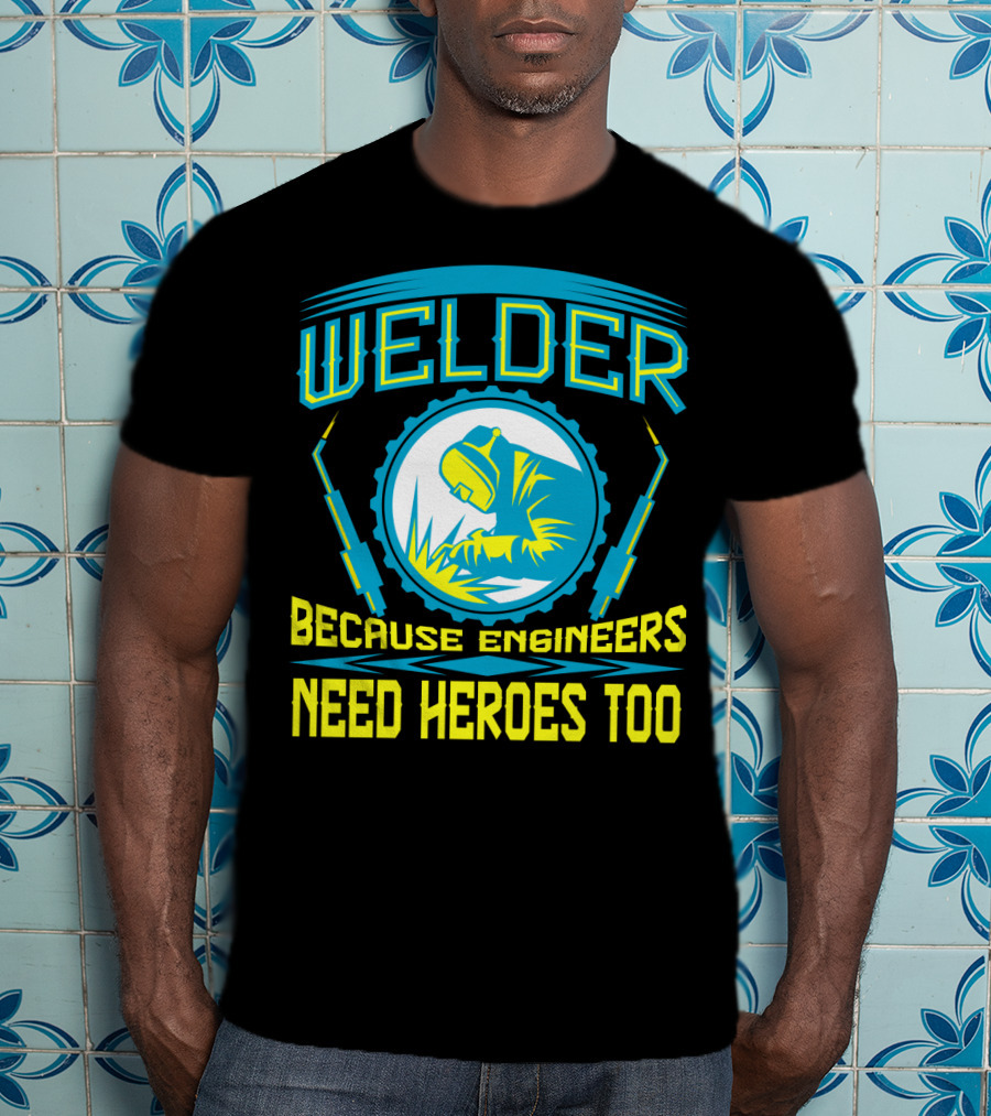 Welder Because Engineers Need Heroes Too Welding Fabricators T-Shirt