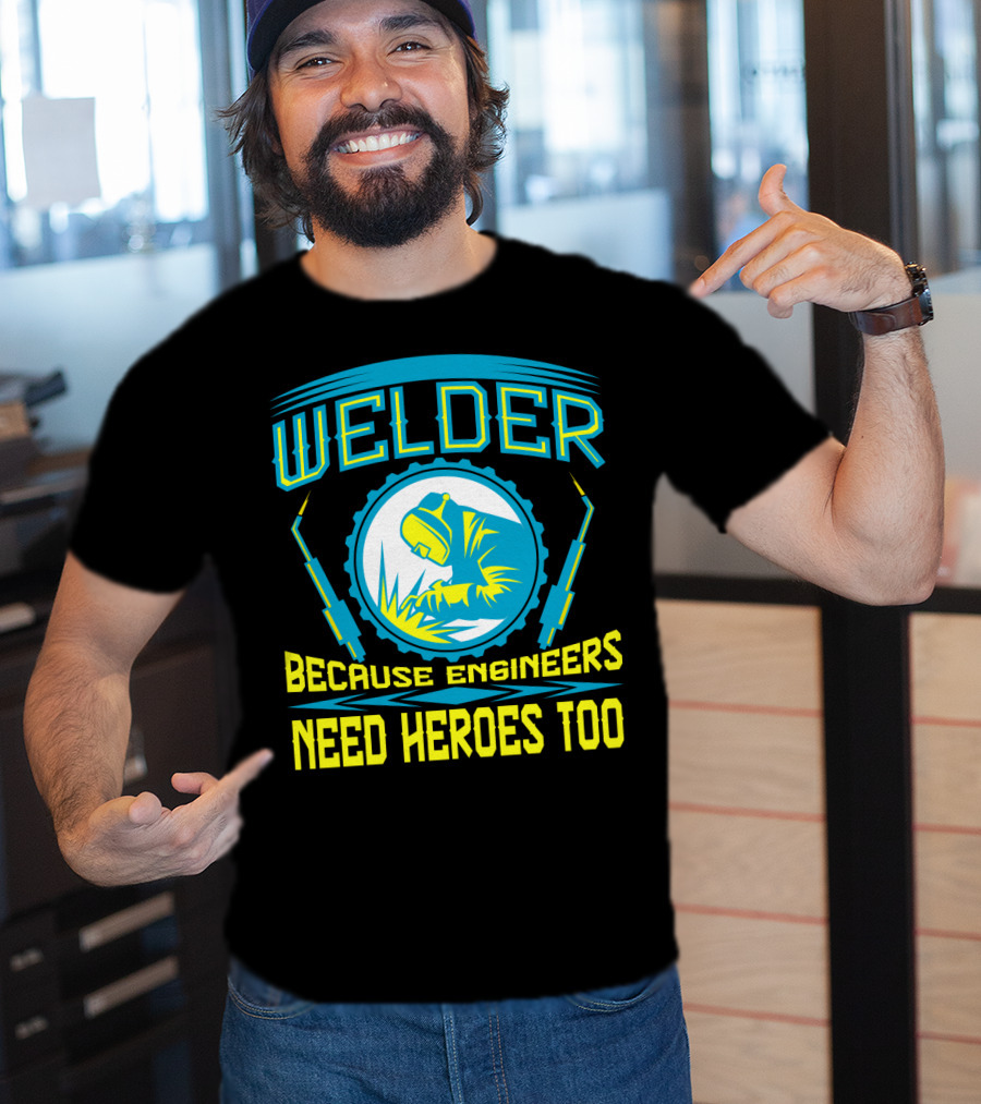 Welder Because Engineers Need Heroes Too Welding Fabricators T-Shirt