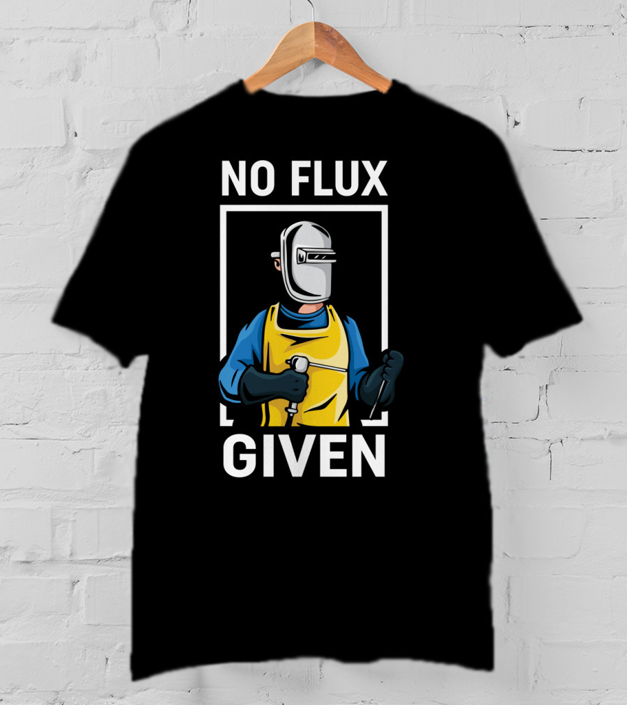 No Flux Given Welder Hobby Joke With Welding Gear And Mask T-Shirt