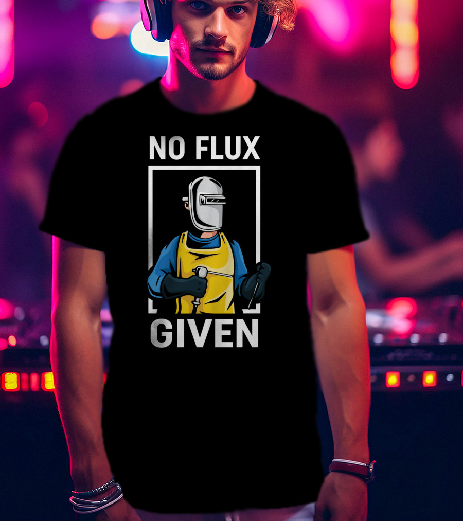 No Flux Given Welder Hobby Joke With Welding Gear And Mask T-Shirt
