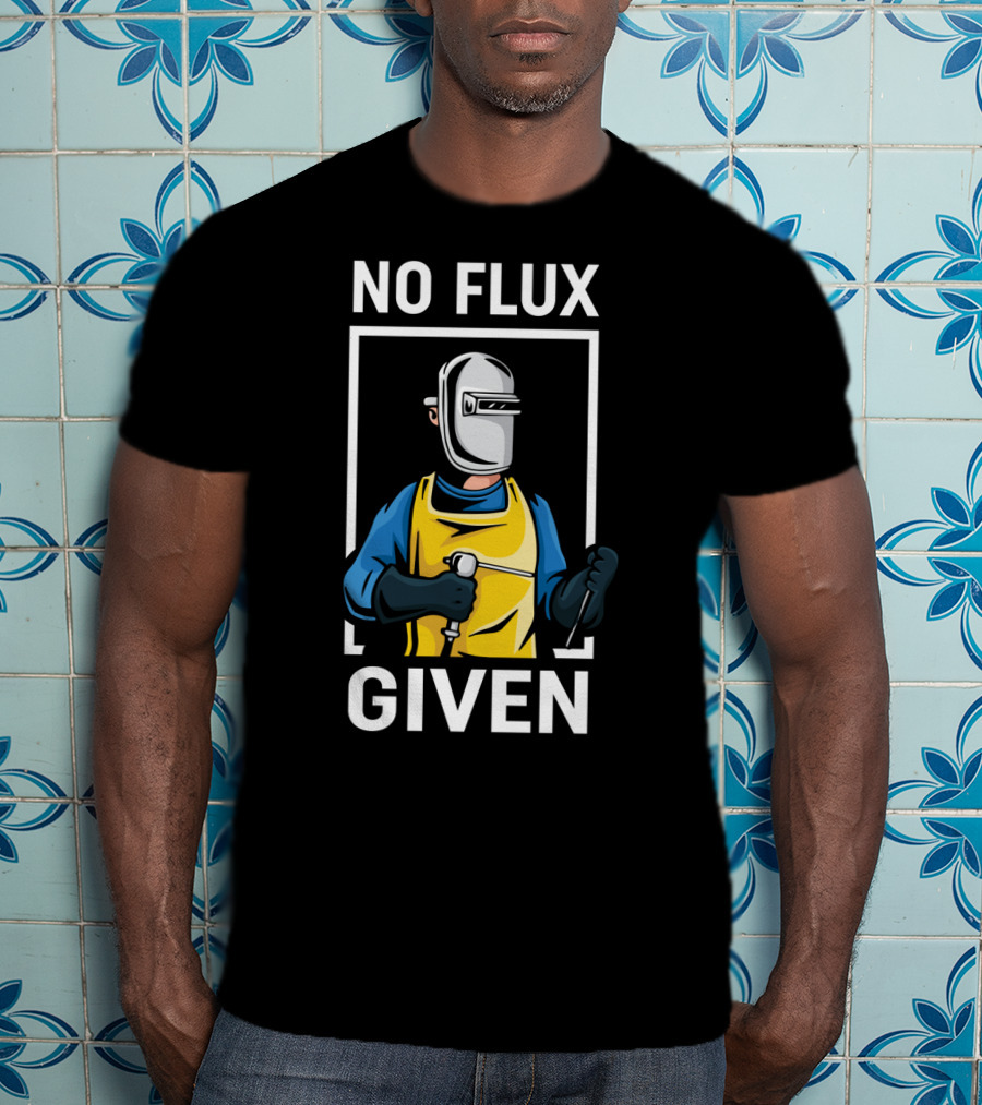 No Flux Given Welder Hobby Joke With Welding Gear And Mask T-Shirt