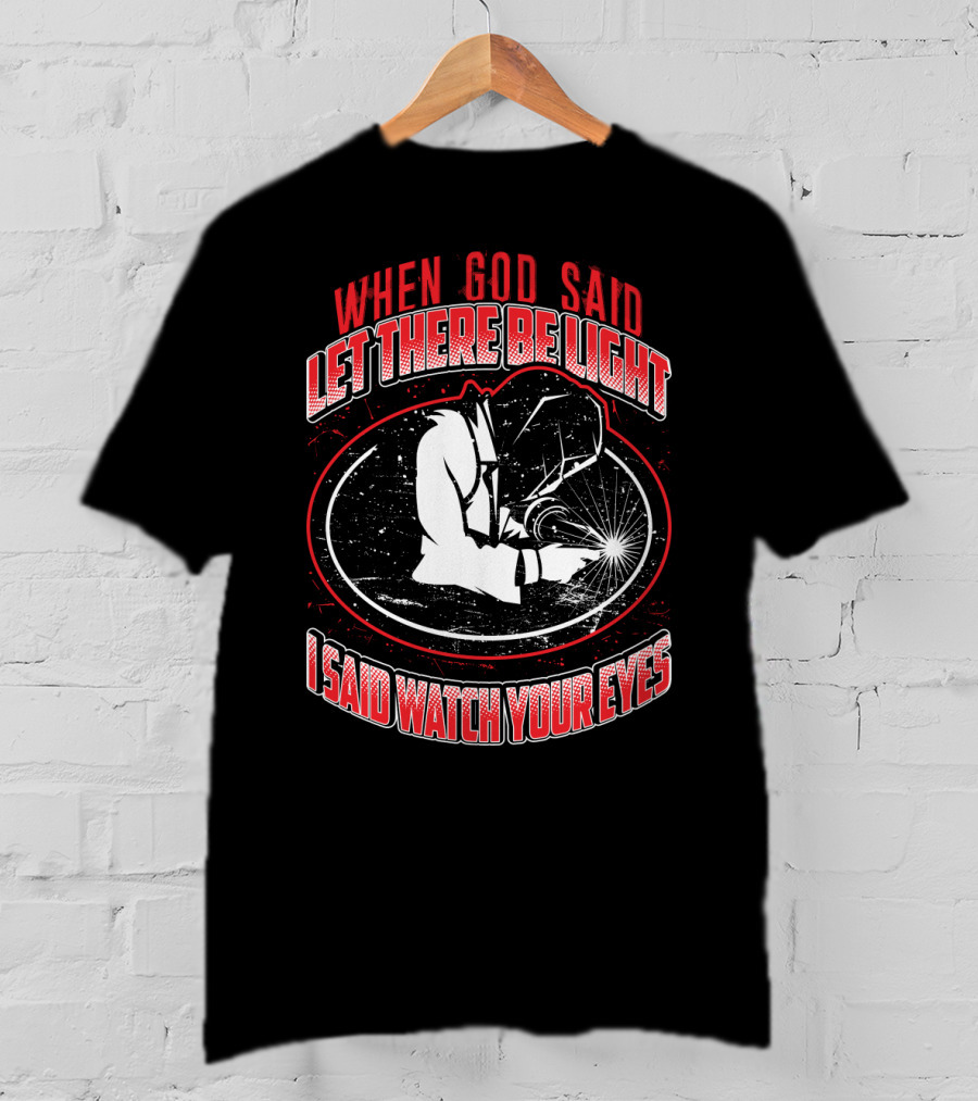When God Said Let There Be Light I Said Watch Your Eyes Welding T-Shirt