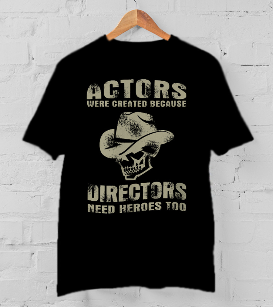 Actors Were Created Because Directors Need Heroes Too T-Shirt