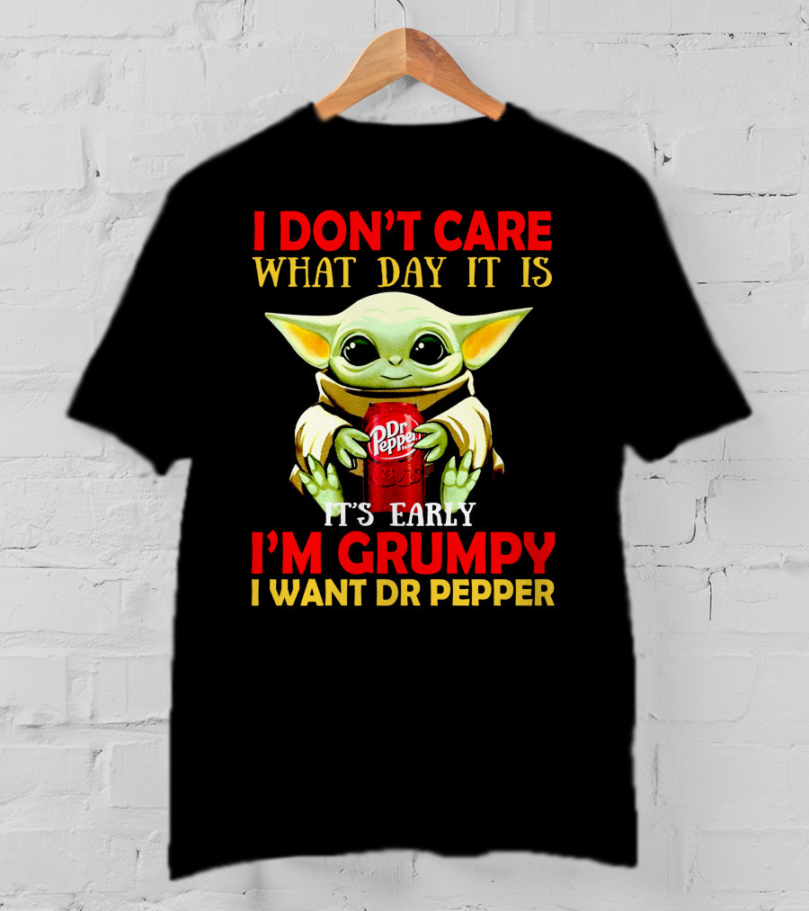 I Don't Care What Day It Is It's Early I'm Grumpy I Want Dr Pepper T-Shirt