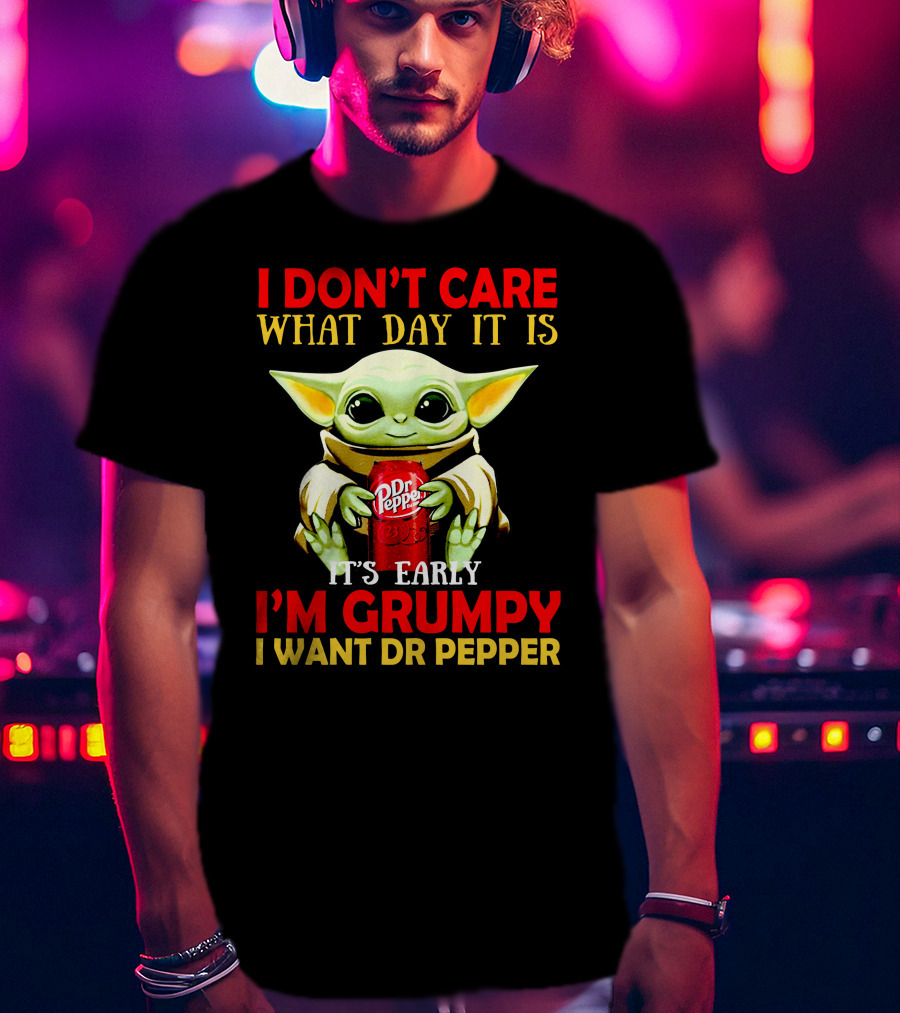 I Don't Care What Day It Is It's Early I'm Grumpy I Want Dr Pepper T-Shirt
