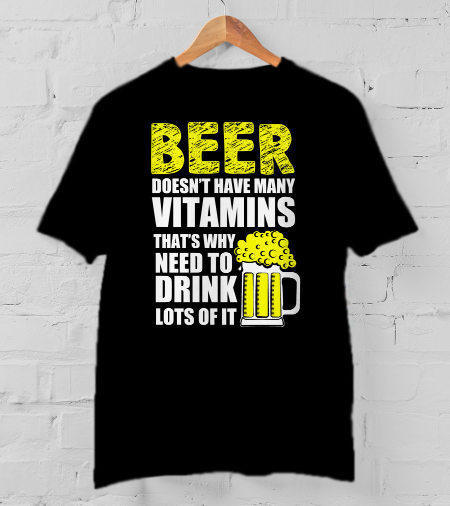 Beer Doesn't Have Many Vitamins That's Why Need To Drink Lots Of It T-Shirt