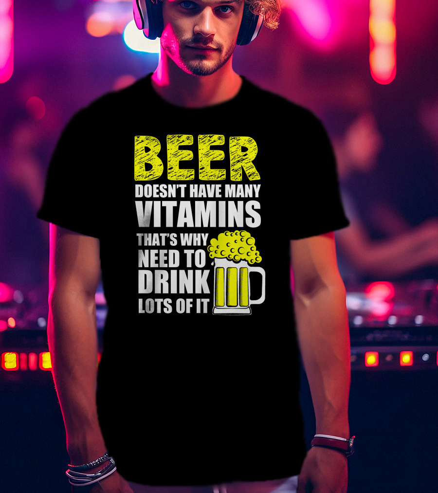 Beer Doesn't Have Many Vitamins That's Why Need To Drink Lots Of It T-Shirt