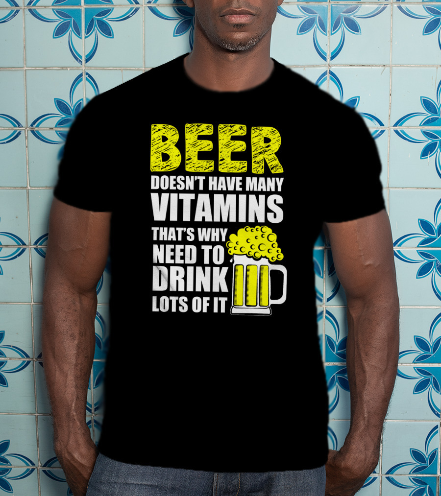 Beer Doesn't Have Many Vitamins That's Why Need To Drink Lots Of It T-Shirt