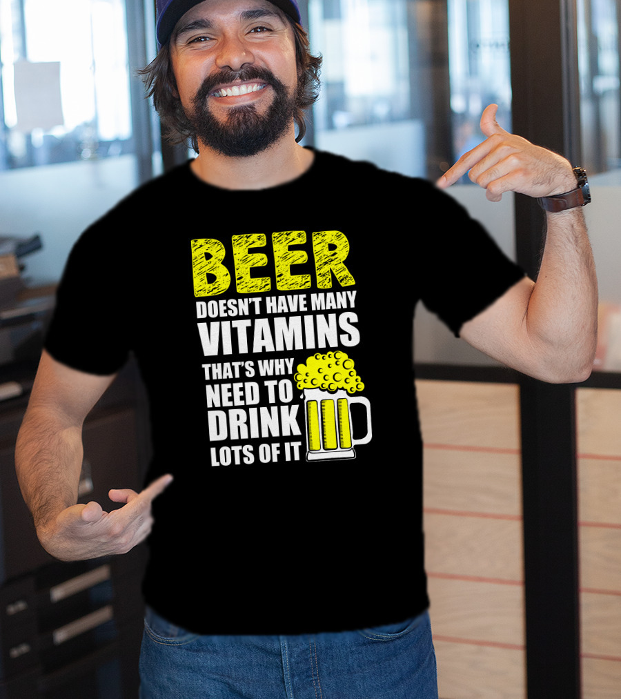 Beer Doesn't Have Many Vitamins That's Why Need To Drink Lots Of It T-Shirt