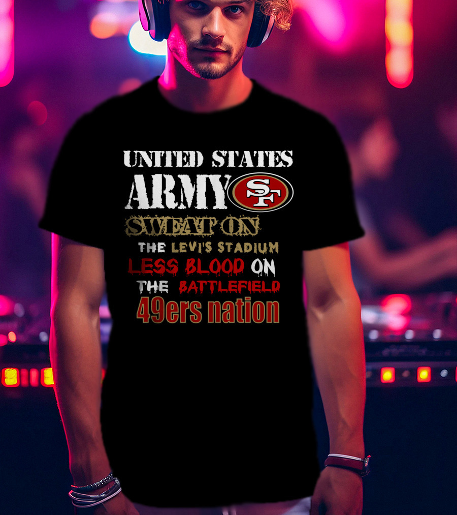 United States Army Sf Sweat On Levi's Stadium Less Blood On The Battlefield 49ers Nation T-Shirt
