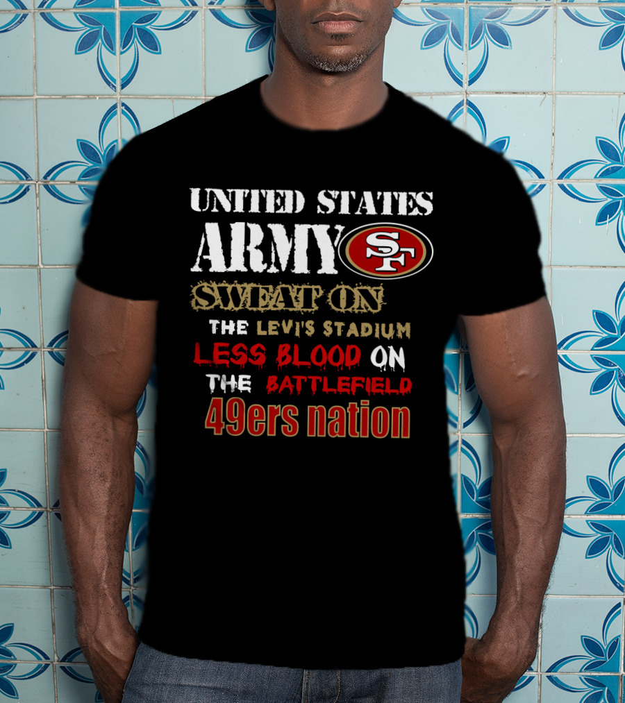 United States Army Sf Sweat On Levi's Stadium Less Blood On The Battlefield 49ers Nation T-Shirt