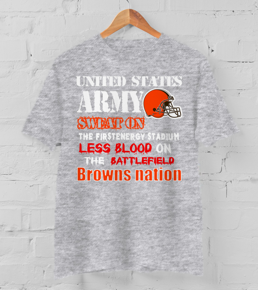 United States Army Sweat On The Firstenergy Stadium Less Blood On The Battlefield Browns Nation T-Shirt