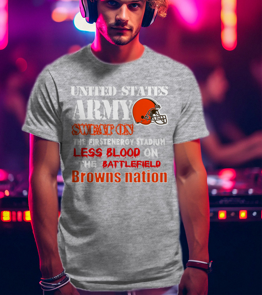 United States Army Sweat On The Firstenergy Stadium Less Blood On The Battlefield Browns Nation T-Shirt