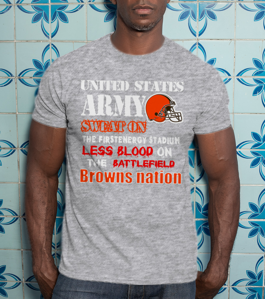 United States Army Sweat On The Firstenergy Stadium Less Blood On The Battlefield Browns Nation T-Shirt