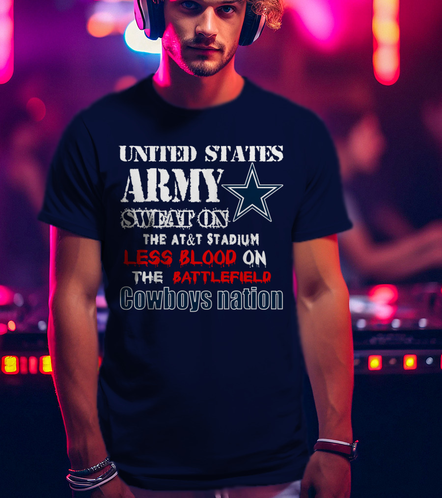 United States Army Sweat On The At&T Stadium Less Blood On The Battlefield Cowboys Nation T-Shirt