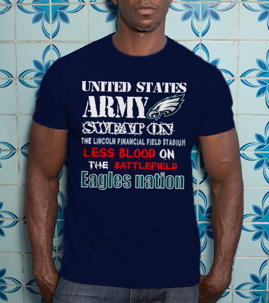 United States Army Sweat On The Lincoln Financial Field Stadium Less Blood On The Battlefield Eagles Nation T-Shirt