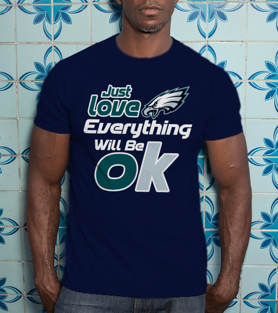 Just Love Everything Will Be Ok Eagles T-Shirt