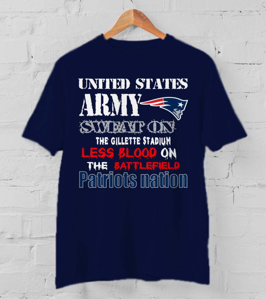United States Army Sweat On The Gillette Stadium Less Blood On The Battlefield Patriots Nation T-Shirt