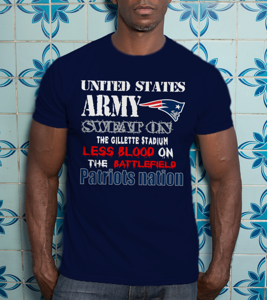 United States Army Sweat On The Gillette Stadium Less Blood On The Battlefield Patriots Nation T-Shirt
