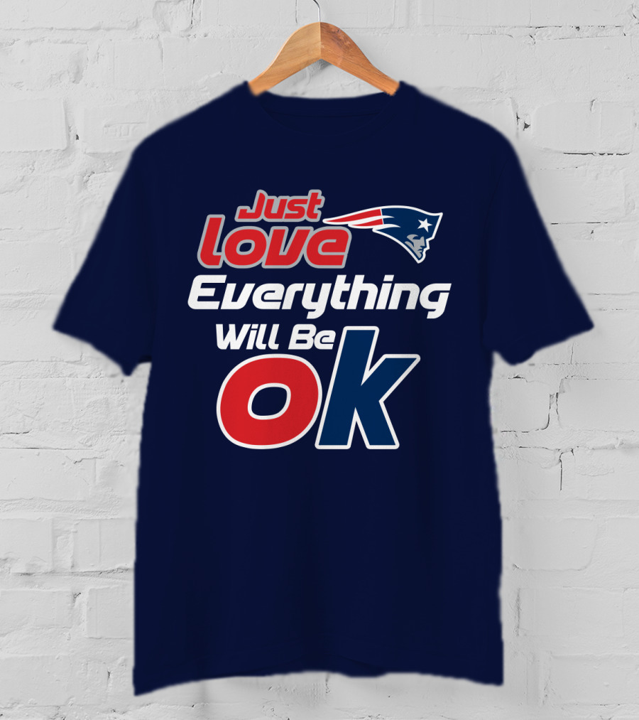 New England Patriots Just Love Everything Will Be Ok T-Shirt
