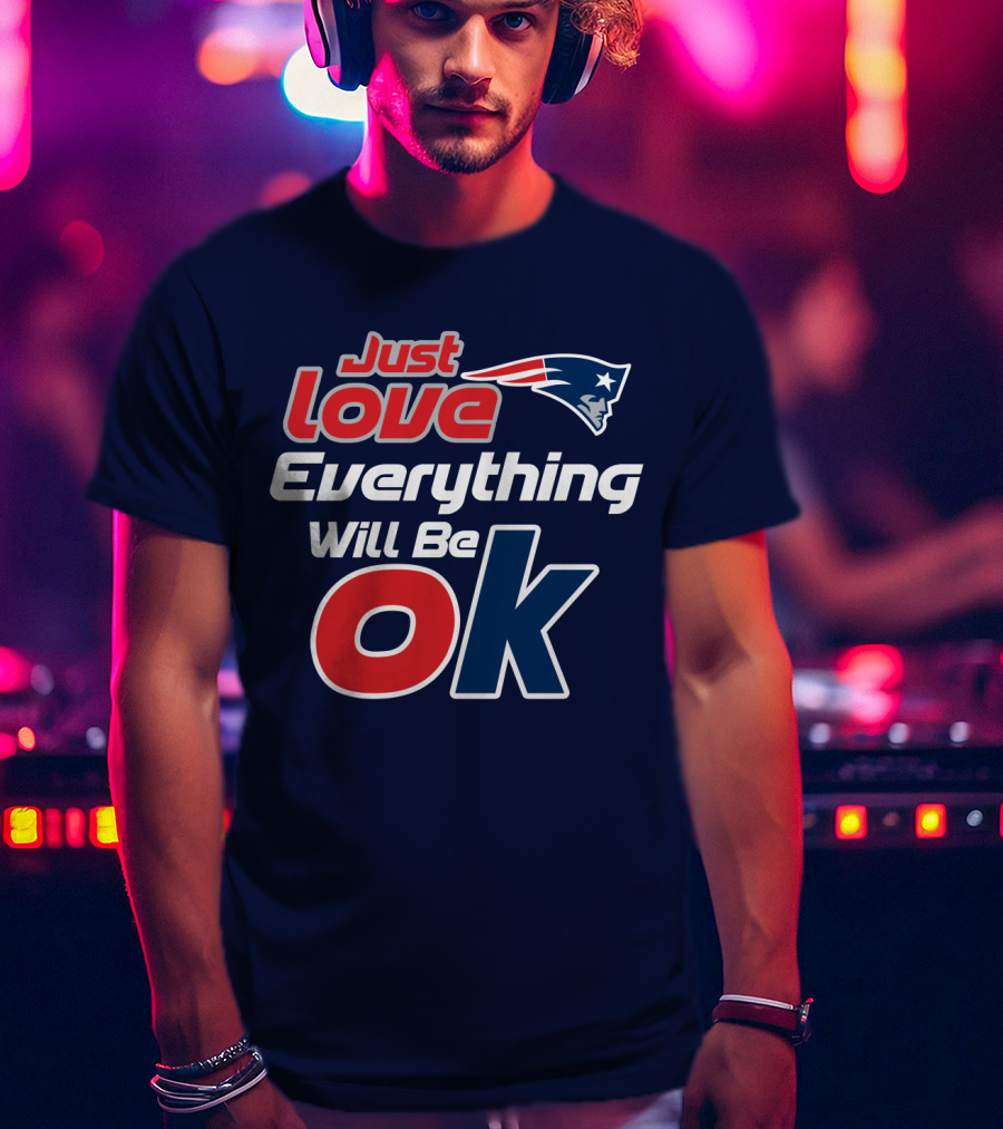 New England Patriots Just Love Everything Will Be Ok T-Shirt