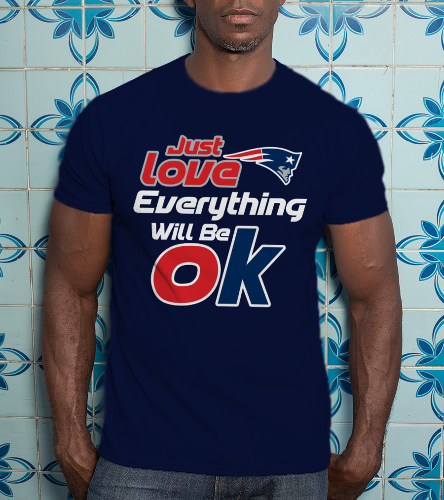 New England Patriots Just Love Everything Will Be Ok T-Shirt