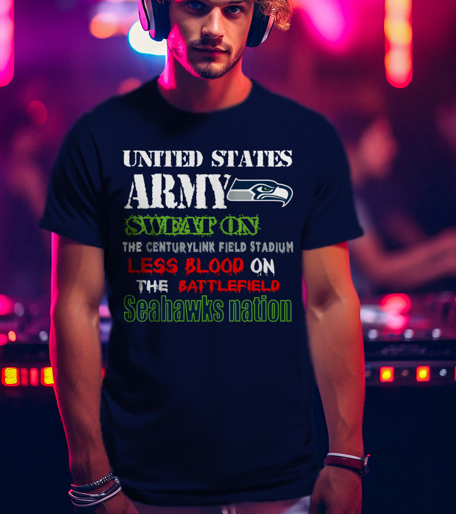 United States Army Sweat On The Centurylink Field Stadium Less Blood On The Battlefield Seahawks Nation T-Shirt
