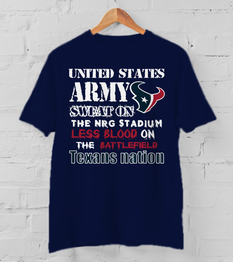 United States Army Sweat On The Nrg Stadium Less Blood On The Battlefield Texans Nation T-Shirt