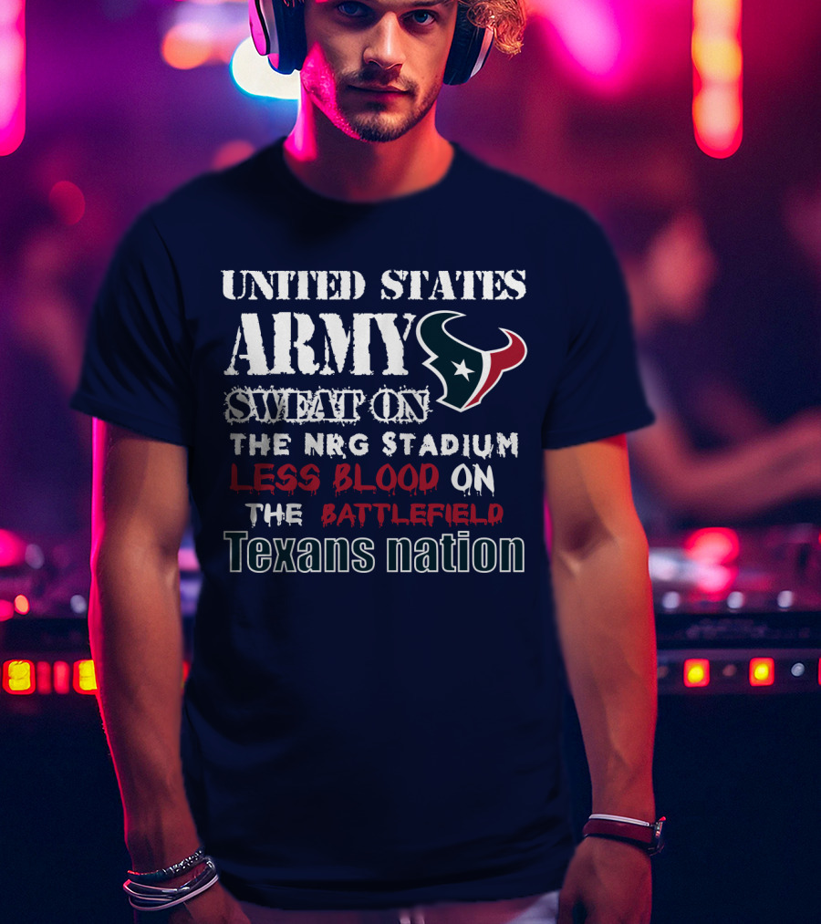 United States Army Sweat On The Nrg Stadium Less Blood On The Battlefield Texans Nation T-Shirt