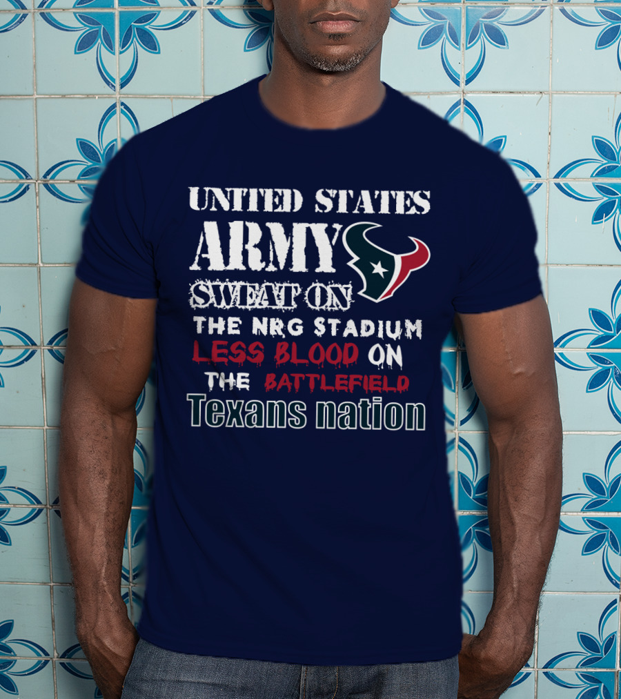United States Army Sweat On The Nrg Stadium Less Blood On The Battlefield Texans Nation T-Shirt