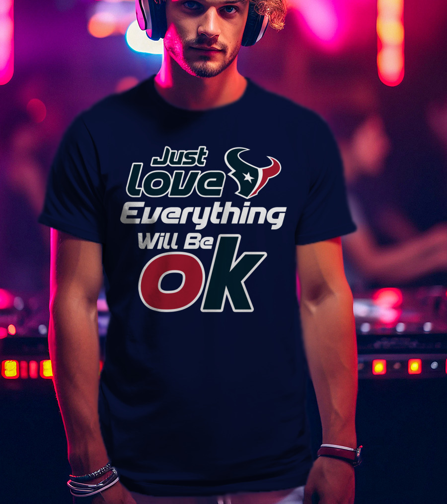 Just Love Everything Will Be Ok Texans T-Shirt
