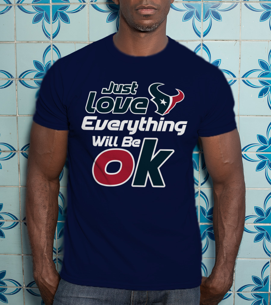 Just Love Everything Will Be Ok Texans T-Shirt