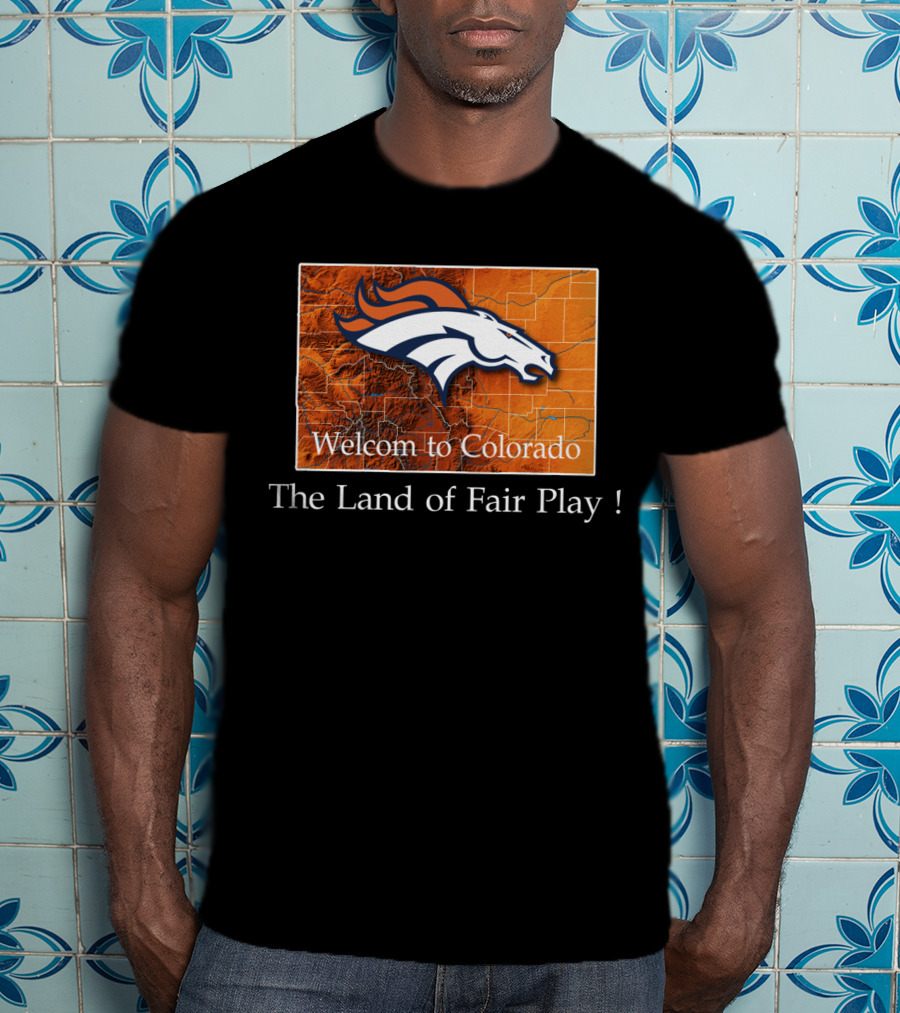 Welcome To Colorado Broncos The Land Of Fair Play T-Shirt