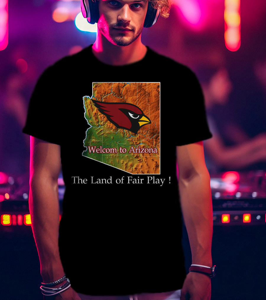 Welcome To Arizona Cardinals The Land Of Fair Play T-Shirt